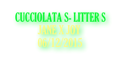 CUCCIOLATA S- LITTER S
             JANE X JOY
             06/12/2015